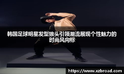 韩国足球明星发型狼头引领潮流展现个性魅力的时尚风向标