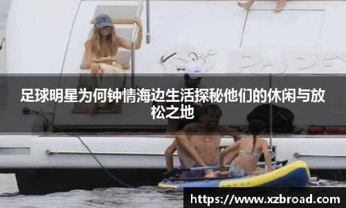 足球明星为何钟情海边生活探秘他们的休闲与放松之地