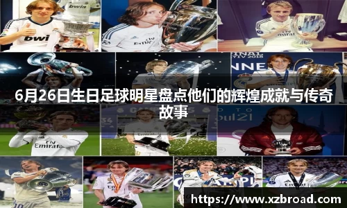6月26日生日足球明星盘点他们的辉煌成就与传奇故事