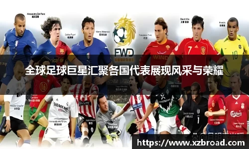 全球足球巨星汇聚各国代表展现风采与荣耀