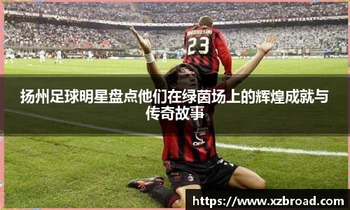 扬州足球明星盘点他们在绿茵场上的辉煌成就与传奇故事