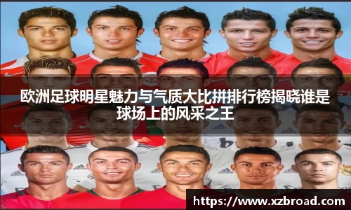 欧洲足球明星魅力与气质大比拼排行榜揭晓谁是球场上的风采之王